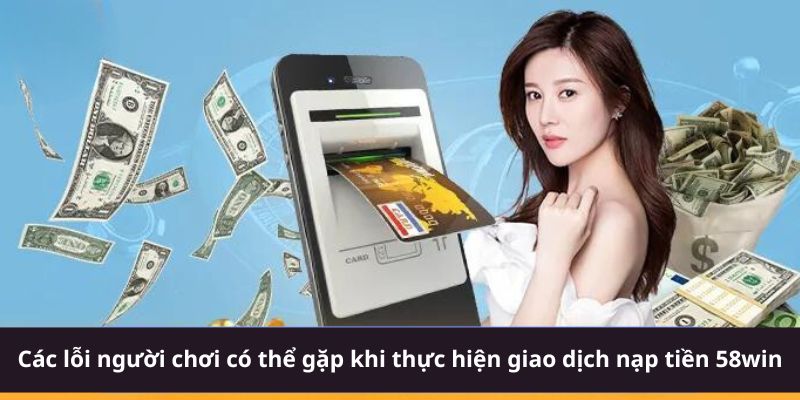 Các lỗi người chơi có thể gặp khi thực hiện giao dịch nạp tiền 58win