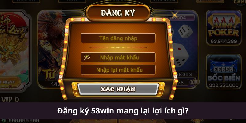 Đăng ký 58win mang lại lợi ích gì?